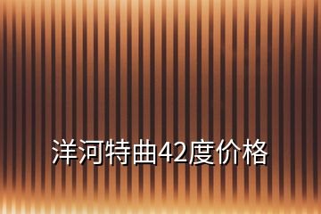 洋河特曲42度價格