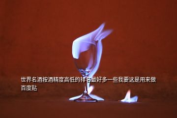 世界名酒按酒精度高低的排名最好多一些我要這是用來做百度貼