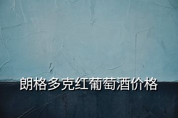 朗格多克紅葡萄酒價格