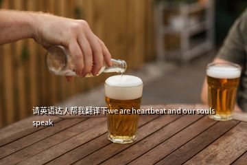 請(qǐng)英語(yǔ)達(dá)人幫我翻譯下we are heartbeat and our souls speak