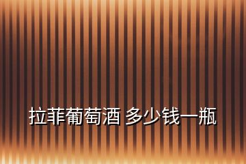 拉菲葡萄酒 多少錢一瓶