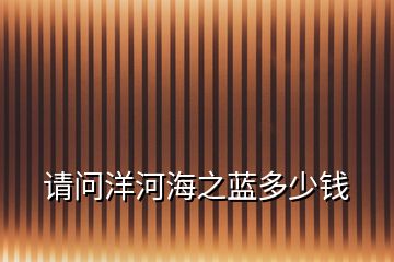 請(qǐng)問洋河海之藍(lán)多少錢