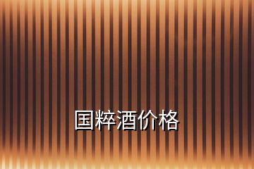 國(guó)粹酒價(jià)格