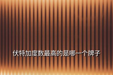 伏特加度數(shù)最高的是哪一個牌子