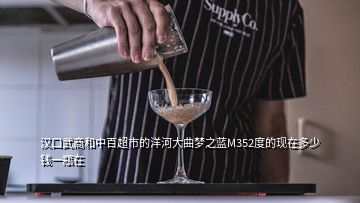 漢口武商和中百超市的洋河大曲夢(mèng)之藍(lán)M352度的現(xiàn)在多少錢一瓶在