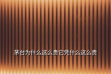 茅臺(tái)為什么這么貴它憑什么這么貴