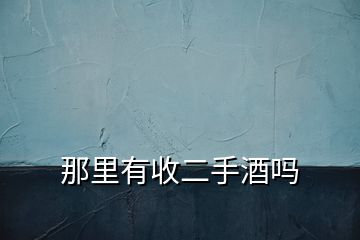那里有收二手酒嗎