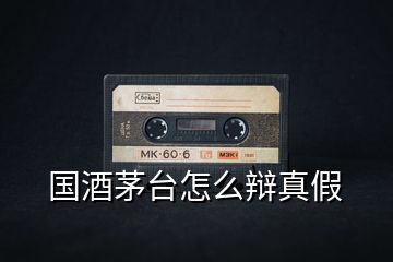 國酒茅臺(tái)怎么辯真假