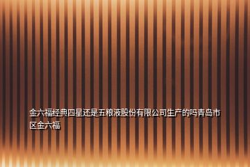 金六福經典四星還是五糧液股份有限公司生產的嗎青島市區(qū)金六福