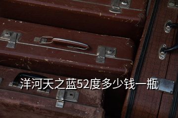 洋河天之藍(lán)52度多少錢(qián)一瓶