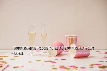買(mǎi)中國(guó)聯(lián)通的股票100股得分紅多少錢(qián)中國(guó)聯(lián)通是什么時(shí)候分紅