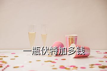 一瓶伏特加多錢(qián)