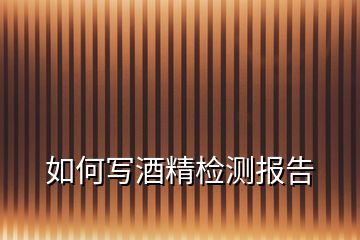 如何寫酒精檢測報(bào)告