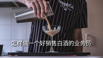 怎樣做一個(gè)好銷(xiāo)售白酒的業(yè)務(wù)員