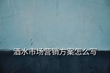 酒水市場(chǎng)營(yíng)銷方案怎么寫(xiě)