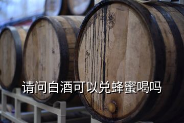 請(qǐng)問白酒可以兌蜂蜜喝嗎