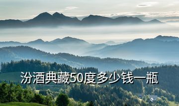 汾酒典藏50度多少錢(qián)一瓶