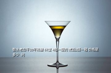 衡水老白干10年陳釀 67度 4瓶一提的 然后2提一箱 價(jià)格是多少 問(wèn)