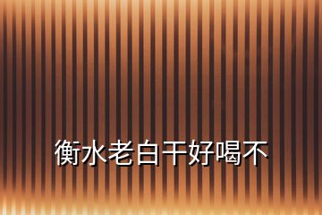 衡水老白干好喝不