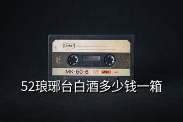 52瑯琊臺(tái)白酒多少錢(qián)一箱