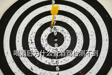 喝酒后為什么查酒駕檢測(cè)不到