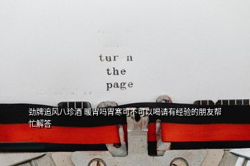 勁牌追風八珍酒 暖胃嗎胃寒可不可以喝請有經驗的朋友幫忙解答