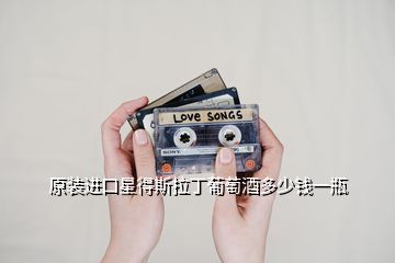 原裝進(jìn)口星得斯拉丁葡萄酒多少錢(qián)一瓶