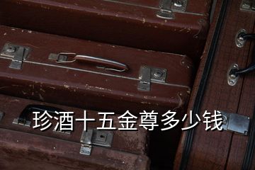 珍酒十五金尊多少錢(qián)