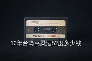 10年臺灣高粱酒52度多少錢