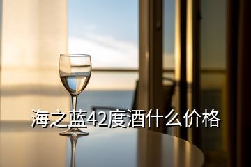 海之藍(lán)42度酒什么價格