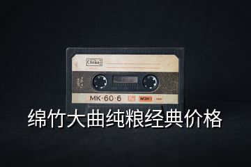 綿竹大曲純糧經(jīng)典價(jià)格