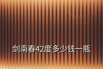 劍南春42度多少錢(qián)一瓶