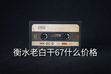 衡水老白干67什么價(jià)格