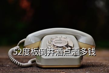 52度板倒井酒點(diǎn)酒多錢(qián)