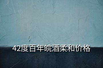 42度百年皖酒柔和價(jià)格