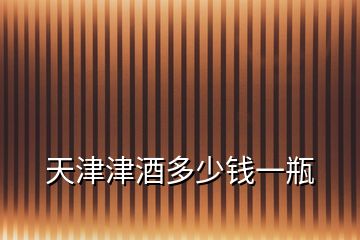 天津津酒多少錢一瓶