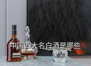 中國(guó)四大名白酒是哪些