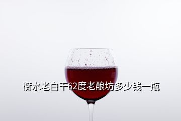 衡水老白干62度老釀坊多少錢(qián)一瓶