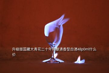 升級版國藏大青花二十年陳釀清香型白酒48p0ml什么價(jià)