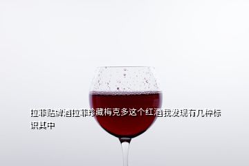 拉菲貼牌酒拉菲珍藏梅克多這個(gè)紅酒我發(fā)現(xiàn)有幾種標(biāo)識(shí)其中