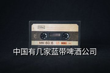 中國有幾家藍(lán)帶啤酒公司