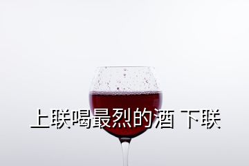 上聯(lián)喝最烈的酒 下聯(lián)