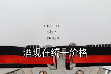 酒現(xiàn)在統(tǒng)一價格