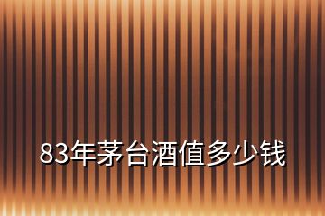 83年茅臺(tái)酒值多少錢