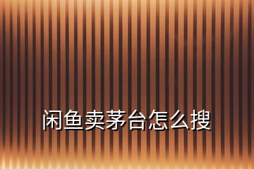 閑魚(yú)賣(mài)茅臺(tái)怎么搜