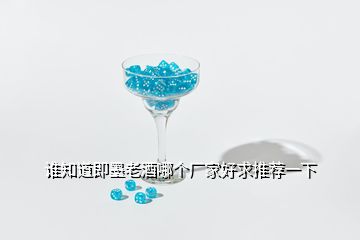 誰(shuí)知道即墨老酒哪個(gè)廠家好求推薦一下