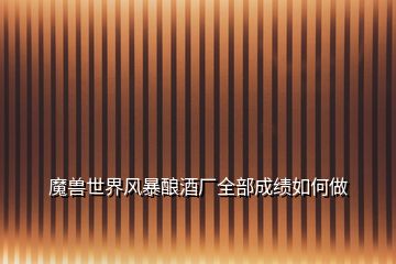 魔獸世界風暴釀酒廠全部成績如何做