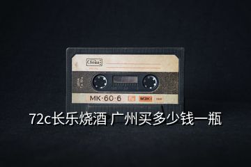 72c長(zhǎng)樂(lè)燒酒 廣州買(mǎi)多少錢(qián)一瓶