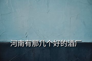 河南有那幾個(gè)好的酒廠
