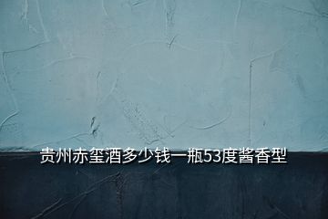 貴州赤璽酒多少錢(qián)一瓶53度醬香型